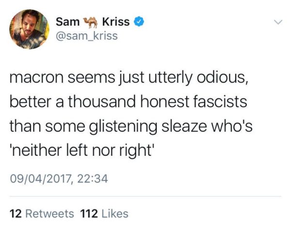 Sam Kriss: 'macron seems just utterly odious, better a thousand honest fascists than some glistening sleaze who's "neither left nor right" 09 April 2017, 22:34